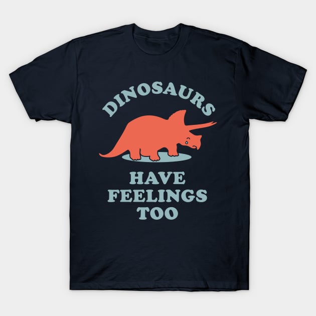 Dinosaurs Have Feelings Too T-Shirt by dinosareforever